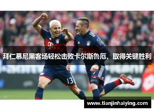 拜仁慕尼黑客场轻松击败卡尔斯鲁厄，取得关键胜利