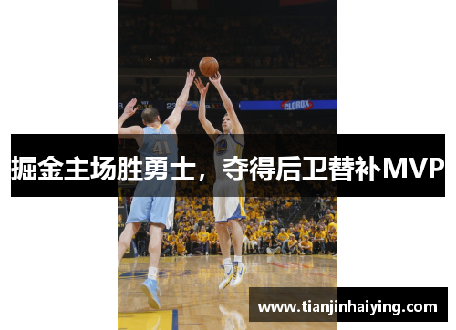 掘金主场胜勇士，夺得后卫替补MVP
