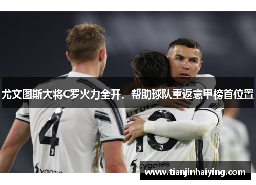 尤文图斯大将C罗火力全开，帮助球队重返意甲榜首位置