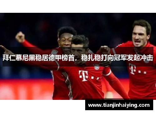 拜仁慕尼黑稳居德甲榜首，稳扎稳打向冠军发起冲击