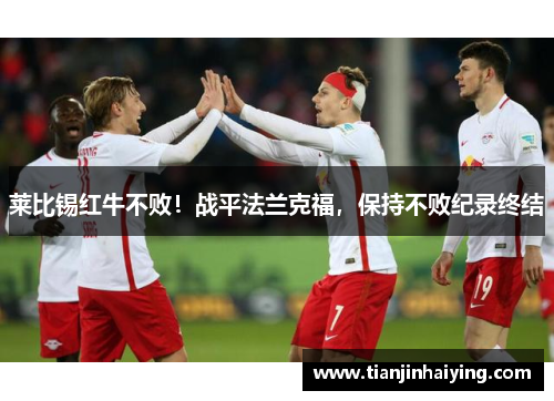 莱比锡红牛不败！战平法兰克福，保持不败纪录终结
