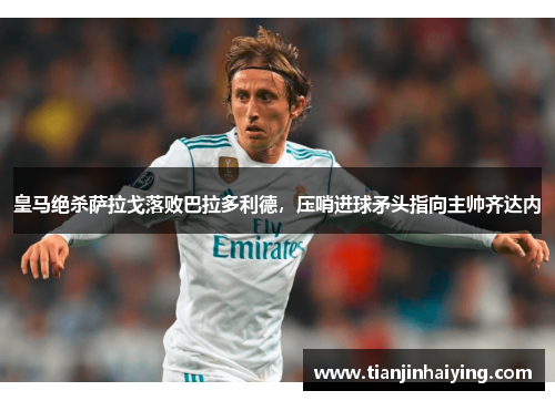 皇马绝杀萨拉戈落败巴拉多利德，压哨进球矛头指向主帅齐达内