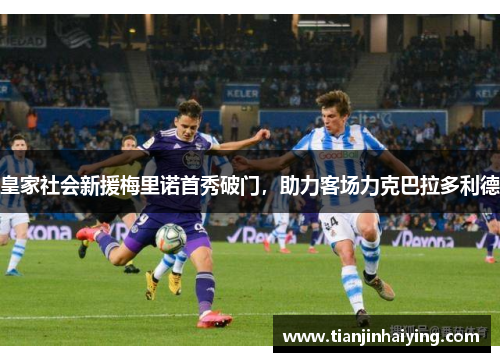 皇家社会新援梅里诺首秀破门，助力客场力克巴拉多利德