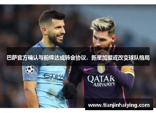 巴萨官方确认与前锋达成转会协议，新星加盟或改变球队格局