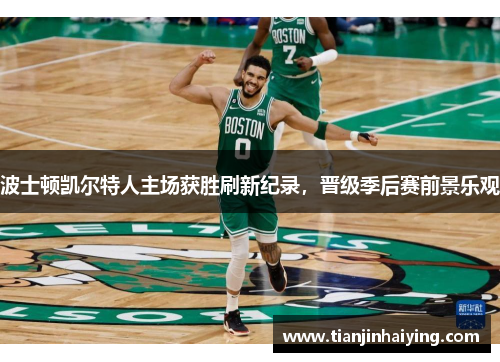 波士顿凯尔特人主场获胜刷新纪录，晋级季后赛前景乐观