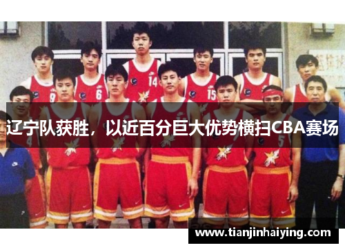 辽宁队获胜，以近百分巨大优势横扫CBA赛场