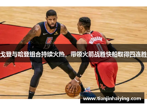 戈登与哈登组合持续火热，带领火箭战胜快船取得四连胜