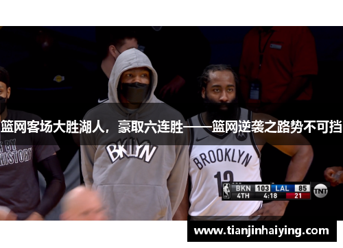 篮网客场大胜湖人，豪取六连胜——篮网逆袭之路势不可挡