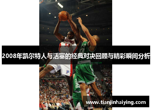 2008年凯尔特人与活塞的经典对决回顾与精彩瞬间分析
