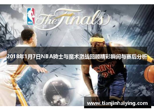 2018年1月7日NBA骑士与魔术激战回顾精彩瞬间与赛后分析