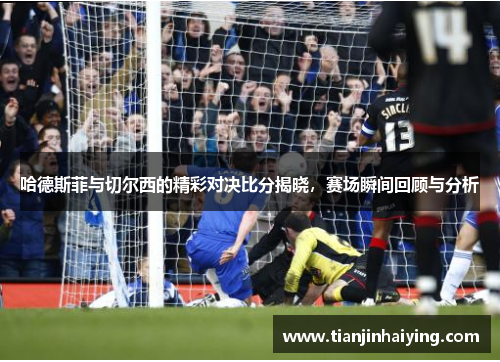 哈德斯菲与切尔西的精彩对决比分揭晓，赛场瞬间回顾与分析