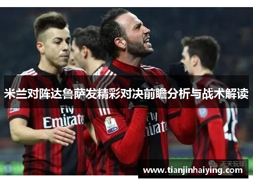 米兰对阵达鲁萨发精彩对决前瞻分析与战术解读
