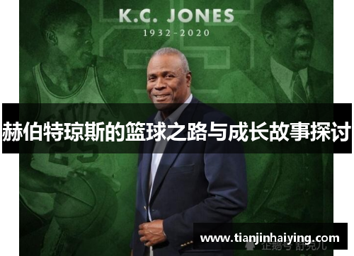 赫伯特琼斯的篮球之路与成长故事探讨