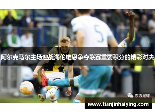 阿尔克马尔主场迎战海伦维恩争夺联赛重要积分的精彩对决
